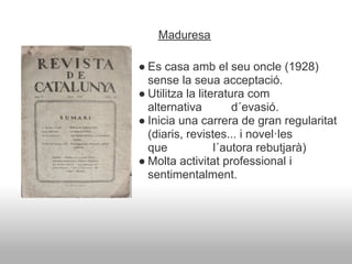 Maduresa

● Es casa amb el seu oncle (1928)
  sense la seua acceptació.
● Utilitza la literatura com
  alternativa         d´evasió.
● Inicia una carrera de gran regularitat
  (diaris, revistes... i novel·les
  que             l´autora rebutjarà)
● Molta activitat professional i
  sentimentalment.
 