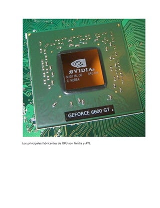 Los principales fabricantes de GPU son Nvidia y ATI.

 