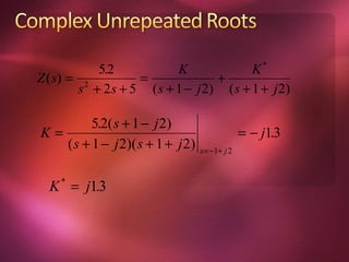 5.2            K              K*
Z ( s) = 2         =              +
        s + 2 s + 5 ( s + 1 − j 2) ( s + 1 + j 2)

         5.2( s + 1 − j 2)
K=                                             = − j13
                                                     .
   ( s + 1 − j 2)( s + 1 + j 2)   s =−1+ j 2



  K = j13
    *
        .
 