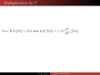 Transformation of Integrals 
Thm: If L[f(t)] =  f(s) then L 
Z t 
0 
 
f(u)du 
= 
1 
s 
 f(s) 
Proof: Let I(t) = 
Z t 
0 
f(u)du 
) I0(t) = 
d 
dt 
Z t 
0 
 
= f(t) and I(0) = 0 
f(u)du 
) Lff(t)g = LfI0(t)g = sI(s)  I(0) = sI(s) 
) Lff(t)g = sI(s) 
) Lff(t)g = Z sL fI(t)g 
t 
) f(s)  = sL 
0 
 
f(u)du 
N. B. Vyas Laplace Transforms 
 