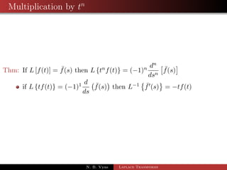 Transformation of Integrals 
Thm: If L[f(t)] =  f(s) then L 
Z t 
0 
 
f(u)du 
= 
1 
s 
 f(s) 
Proof: Let I(t) = 
Z t 
0 
f(u)du 
) I0(t) = 
d 
dt 
Z t 
0 
 
= f(t) and I(0) = 0 
f(u)du 
) Lff(t)g = LfI0(t)g = sI(s)  I(0) = sI(s) 
) Lff(t)g = sI(s) 
) Lff(t)g = Z sL fI(t)g 
t 
) f(s)  = sL 
0 
 
f(u)du 
) 1 
s 
 f(s) = L 
Z t 
0 
 
f(u)du 
N. B. Vyas Laplace Transforms 
 