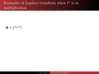 Transformation of Integrals 
Thm: If L[f(t)] =  f(s) then L 
Z t 
0 
 
f(u)du 
= 
1 
s 
 f(s) 
Proof: Let I(t) = 
Z t 
0 
f(u)du 
) I0(t) = 
d 
dt 
Z t 
0 
 
= f(t) and I(0) = 0 
f(u)du 
) Lff(t)g = LfI0(t)g = sI(s)  I(0) = sI(s) 
) Lff(t)g = sI(s) 
) Lff(t)g = Z sL fI(t)g 
t 
) f(s)  = sL 
0 
 
f(u)du 
) 1 
s 
 f(s) = L 
Z t 
0 
 
f(u)du 
) L1 
 
1 
s 
 f(s) 
 
= 
Z t 
0 
f(u)du 
N. B. Vyas Laplace Transforms 
 