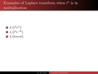 Multiplication by tn 
Thm: If L[f(t)] =  f(s) then Lftnf(t)g = (1)n dn 
dsn 
 
 f(s) 
 
N. B. Vyas Laplace Transforms 
 