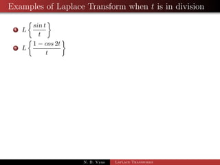Examples of Laplace transform when tn is in 
multiplication 
1 L 
 
t2eat 
	 
2 L 
 
t3e3t 
	 
3 Lftcos atg 
4 L 
 
tsin2t 
	 
5 L 
 
te2tcos 3t 
	 
N. B. Vyas Laplace Transforms 
 