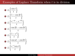Examples of Laplace Transform when t is in division 
1 L 
 
sin t 
t 
 
2 L 
 
1  cos 2t 
t 
 
3 L 
 
eat  ebt 
t 
 
N. B. Vyas Laplace Transforms 
 
