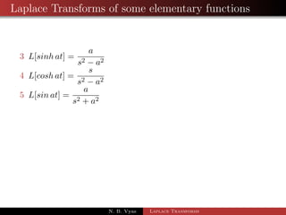 Laplace Transforms of some elementary functions 
1 L(1) = 
1 
s 
2 L(eat) = 
1 
s  a 
cor.1 If a = 0 ) L(1) = 
1 
s 
cor.2 L[eat] = 
1 
s + a 
if s  a 
cor.3 L[cat] = L[eat log c] = 
1 
s  a logc 
if s  a log c and c  0 
N. B. Vyas Laplace Transforms 
 