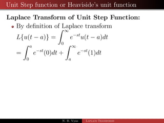 Application to Dierential Equations 
Ex. Use transform method to solve y00 + 3y0 + 2y = et, y(0) = 1 , 
y0(0) = 0 
Ex. Solve the equation x00 + 2x0 + 5x = et sin t, x(0) = 0 , x0(0) = 1 
N. B. Vyas Laplace Transforms 
 