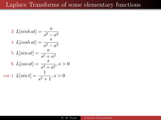 Laplace Transforms of some elementary functions 
3 L[sinh at] = 
a 
s2  a2 
4 L[cosh at] = 
s 
s2  a2 
N. B. Vyas Laplace Transforms 
 