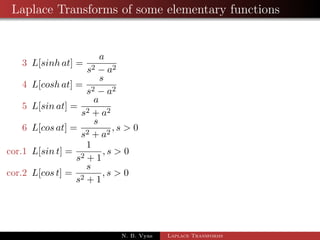 Laplace Transforms of some elementary functions 
3 L[sinh at] = 
a 
s2  a2 
4 L[cosh at] = 
s 
s2  a2 
5 L[sin at] = 
a 
s2 + a2 
N. B. Vyas Laplace Transforms 
 