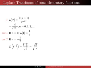Laplace Transforms of some elementary functions 
7 L[tn] = 
(n + 1) 
sn+1 
= 
n! 
sn+1 ; n = 0; 1; 2; ::: 
cor.1 If n = 0, L[1] = 
1 
s 
N. B. Vyas Laplace Transforms 
 