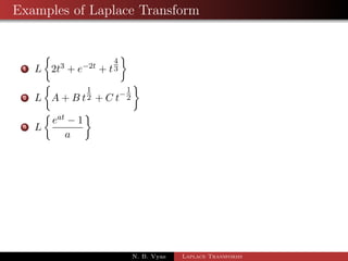 Laplace Transforms of some elementary functions 
7 L[tn] = 
(n + 1) 
sn+1 
= 
n! 
sn+1 ; n = 0; 1; 2; ::: 
cor.1 If n = 0, L[1] = 
1 
s 
cor.2 If n =  
1 
2 
L 
 
t1 
2 
 
= 
(1 
) 
2 1 
s 
2 
= 
r 
 
s 
N. B. Vyas Laplace Transforms 
 