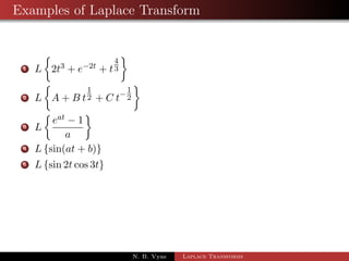 Examples of Laplace Transform 
1 L 
 
2t3 + e2t + t 
4 
3 
 
2 L 
 
A + B t 
1 
2 + C t 
1 
2 
 
N. B. Vyas Laplace Transforms 
 