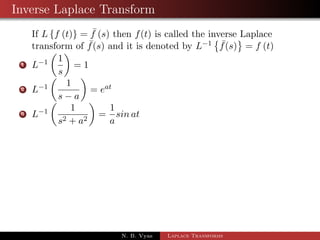 Change of Scale property 
If Lff (t)g =  f (s) then L 
 
eatf (bt) 
	 
= 
1 
b 
 f 
 
s  a 
b 
 
; b  0 
Proof: By the def. of Laplace 
Lff (t)g = 
1 Z 
0 
estf (t) dt 
L 
 
eatf (bt) 
	 
= 
1 Z 
0 
esteatf (bt) dt 
= 
1R 
0 
e(sa)tf (bt) dt 
= 
1R 
0 
e( sa 
b )btf (bt) dt 
Let bt = u ) b dt = du 
 
	 
1R 
L 
eatf (bt) 
= 
0 
e( sa 
b )uf (u) 
du 
b 
= 
1 
b 
 f 
 
s  a 
b 
 
N. B. Vyas Laplace Transforms 
 