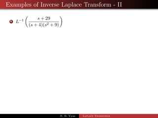 Examples of Inverse Laplace Transform - I 
1 L1 
 
s2  3s + 4 
s3 
 
2 L1 
 
3 
2 
 
s4  2s2 + 1 
s5 
 
3 L1 
 
s + 7 
(s + 1)2 + 1 
 
4 L1 
 
3s + 5 
(s + 1)4 
 
N. B. Vyas Laplace Transforms 
 