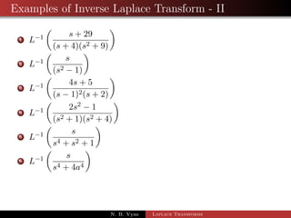 Examples of Inverse Laplace Transform - II 
1 L1 
 
s + 29 
(s + 4)(s2 + 9) 
 
2 L1 
 
s 
(s2  1) 
 
N. B. Vyas Laplace Transforms 
 