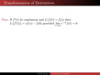 Examples of Inverse Laplace Transform - II 
1 L1 
 
s + 29 
(s + 4)(s2 + 9) 
 
2 L1 
 
s 
(s2  1) 
 
3 L1 
 
4s + 5 
(s  1)2(s + 2) 
 
4 L1 
 
2s2  1 
(s2 + 1)(s2 + 4) 
 
N. B. Vyas Laplace Transforms 
 