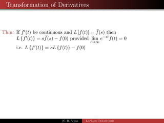 Examples of Inverse Laplace Transform - II 
1 L1 
 
s + 29 
(s + 4)(s2 + 9) 
 
2 L1 
 
s 
(s2  1) 
 
3 L1 
 
4s + 5 
(s  1)2(s + 2) 
 
4 L1 
 
2s2  1 
(s2 + 1)(s2 + 4) 
 
5 L1 
 
s 
s4 + s2 + 1 
 
N. B. Vyas Laplace Transforms 
 