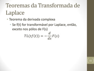 Teoremas da Transformada de
Laplace
• Teorema da derivada complexa
• Se f(t) for transformável por Laplace, então,
exceto nos pólos de F(s)
𝑇𝐿(𝑡𝑓 𝑡 ) = −
𝑑
𝑑𝑠
𝐹(𝑠)
11
 