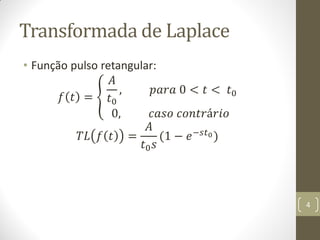 Transformada de Laplace
• Função pulso retangular:
𝑓 𝑡 =
𝐴
𝑡0
, 𝑝𝑎𝑟𝑎 0 < 𝑡 < 𝑡0
0, 𝑐𝑎𝑠𝑜 𝑐𝑜𝑛𝑡𝑟á𝑟𝑖𝑜
𝑇𝐿 𝑓 𝑡 =
𝐴
𝑡0 𝑠
(1 − 𝑒−𝑠𝑡0)
4
 