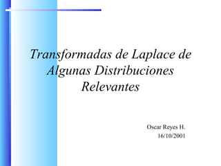 Transformadas de Laplace de
Algunas Distribuciones
Relevantes
Oscar Reyes H.
16/10/2001
 