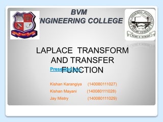 BVM
ENGINEERING COLLEGE
LAPLACE TRANSFORM
AND TRANSFER
FUNCTIONPresented by:-
Kishan Karangiya (140080111027)
Kishan Mayani (140080111028)
Jay Mistry (140080111029)
 