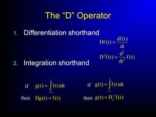 The “D” Operator
1. Differentiation shorthand
2. Integration shorthand
)t(f
dt
d
)t(fD
dt
)t(df
)t(Df
2
2
2
=
=
)t(f)t(Dg
dt)t(f)t(g
t
=
= ∫∞−
)t(fD)t(g
dt)t(f)t(g
1
a
t
a
−
=
= ∫if
then then
if
 