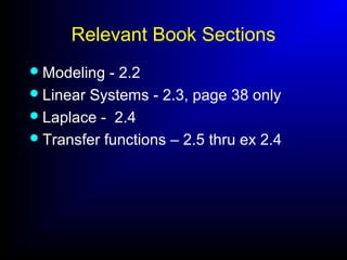 Relevant Book Sections
Modeling - 2.2
Linear Systems - 2.3, page 38 only
Laplace - 2.4
Transfer functions – 2.5 thru ex 2.4
 