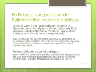 5

En France, une politique de
l’alimentation en santé publique
Plusieurs voies : par l’alimentation, comme le
Programme N...