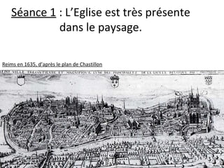 Séance 1 : L’Eglise est très présente
dans le paysage.
Reims en 1635, d’après le plan de Chastillon
 