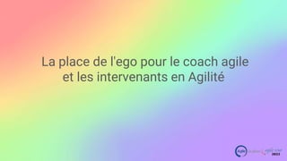 Agile tour 2022
La place de l'ego pour le coach agile
et les intervenants en Agilité
 