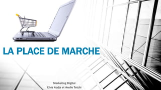 LA PLACE DE MARCHE
Marketing Digital
Elvis Kodja et Axelle Tetchi
 