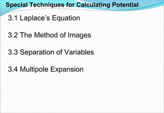 Special Techniques for Calculating Potential
3.1 Laplace’s Equation
3.2 The Method of Images
3.3 Separation of Variables
3.4 Multipole Expansion
 