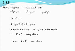 3.1.5
Proof: Suppose V1 , V2 are solutions
at boundary at boundary.
V3 = 0 everywhere
hence V1 = V2 everywhere
2
1 0V∇ = 2
2 0V∇ = 1 2 ?V V=
3 1 2V V V= −
2 2 2
3 1 2 0V V V∇ = ∇ −∇ =
1 2 3 0V V V= ⇒ =
∴
 