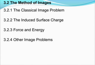 3.2 The Method of Images
3.2.1 The Classical Image Problem
3.2.2 The Induced Surface Charge
3.2.3 Force and Energy
3.2.4 Other Image Problems
 