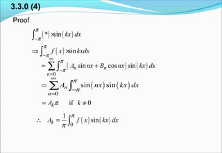 3.3.0 (4)
Proof
( ) ( )
( )
* sin
sin
kx dx
f x kxdx
π
π
π
π
−
−
×
⇒ ×
∫
∫
( ) ( )
0
sin cos sinn n
n
A nx B nx kx dx
π
π
∞
−
=
= +∑ ∫
( ) ( )
0
sin sinn
n
A nx kx dx
π
π
∞
−
=
= ∑ ∫
( ) ( )0
1
sinkA f x kx dx
π
π
∴ = ∫
if 0kA kπ= ≠
 