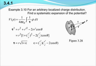 3.4.1
Example 3.10 For an arbitrary localized charge distribution.
Find a systematic expansion of the potential?
0
1 1
( )
4
V p dρ τ
πε
= ∫ r
2 2 2
2 2
2 cos
[1 ( ) 2( )cos ]
r r
r r
r r rr
r
θ
θ
′ ′
′ ′= + −
= + −
r
1 ( )( 2cos )
r r
r r
r θ
′ ′
= +∈ ∈= −r
 