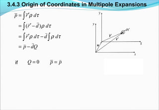 3.4.3 Origin of Coordinates in Multipole Expansions
if
( )
p r d
r d d
r d d d
p dQ
ρ τ
ρ τ
ρ τ ρ τ
′=
′= −
′= −
= −
∫
∫
∫ ∫
vv
vv
vv
0Q p p= =
v
 