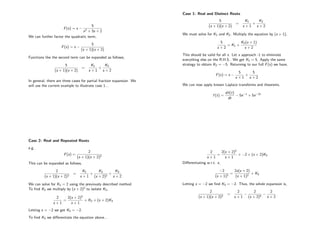 F(s) = s −
5
s2 + 3s + 2
We can further factor the quadratic term,
F(s) = s −
5
(s + 1)(s + 2)
Functions like the second term can be expanded as follows,
5
(s + 1)(s + 2)
=
K1
s + 1
+
K2
s + 2
In general, there are three cases for partial fraction expansion. We
will use the current example to illustrate case 1...
Case 1: Real and Distinct Roots
5
(s + 1)(s + 2)
=
K1
s + 1
+
K2
s + 2
We must solve for K1 and K2. Multiply the equation by (s + 1),
5
s + 2
= K1 +
K2(s + 1)
s + 2
This should be valid for all s. Let s approach -1 to eliminate
everything else on the R.H.S.. We get K1 = 5. Apply the same
strategy to obtain K2 = −5. Returning to our full F(s) we have,
F(s) = s −
5
s + 1
+
5
s + 2
We can now apply known Laplace transforms and theorems,
f (t) =
dδ(t)
dt
− 5e−t
+ 5e−2t
Case 2: Real and Repeated Roots
e.g.
F(s) =
2
(s + 1)(s + 2)2
This can be expanded as follows,
2
(s + 1)(s + 2)2
=
K1
s + 1
+
K2
(s + 2)2
+
K3
s + 2
We can solve for K1 = 2 using the previously described method.
To ﬁnd K2 we multiply by (s + 2)2 to isolate K2,
2
s + 1
=
2(s + 2)2
s + 1
+ K2 + (s + 2)K3
Letting s = −2 we get K2 = −2.
To ﬁnd K3 we diﬀerentiate the equation above...
2
s + 1
=
2(s + 2)2
s + 1
+ −2 + (s + 2)K3
Diﬀerentiating w.r.t. s,
−2
(s + 1)2
=
2s(s + 2)
(s + 1)2
+ K3
Letting s = −2 we ﬁnd K3 = −2. Thus, the whole expansion is,
2
(s + 1)(s + 2)2
=
2
s + 1
−
2
(s + 2)2
−
2
s + 2
 