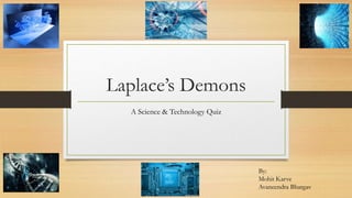 Laplace‟s Demons
A Science & Technology Quiz
By:
Mohit Karve
Avaneendra Bhargav
 