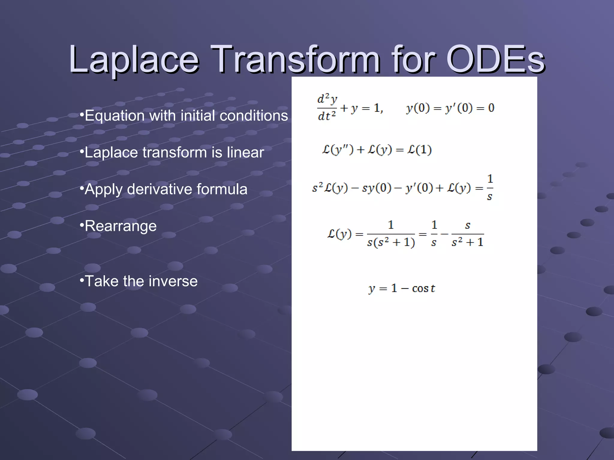 Laplace Transform for ODEs
•Equation with initial conditions

•Laplace transform is linear

•Apply derivative formula

•Rearrange


•Take the inverse
 