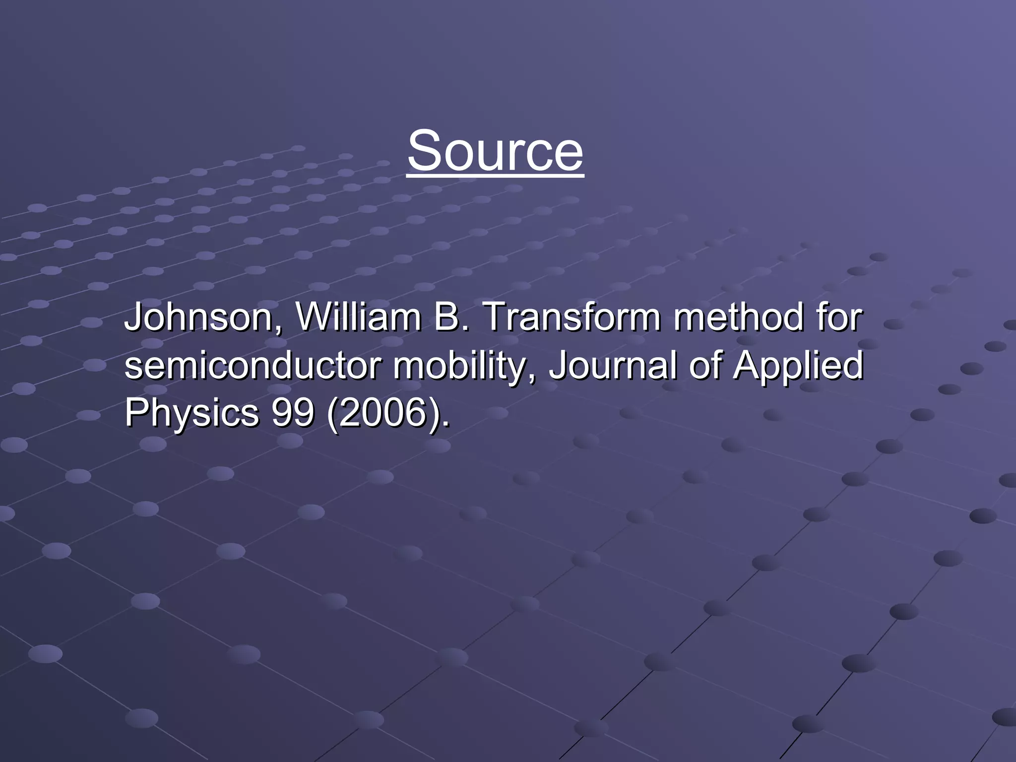 Source

Johnson, William B. Transform method for
semiconductor mobility, Journal of Applied
Physics 99 (2006).
 