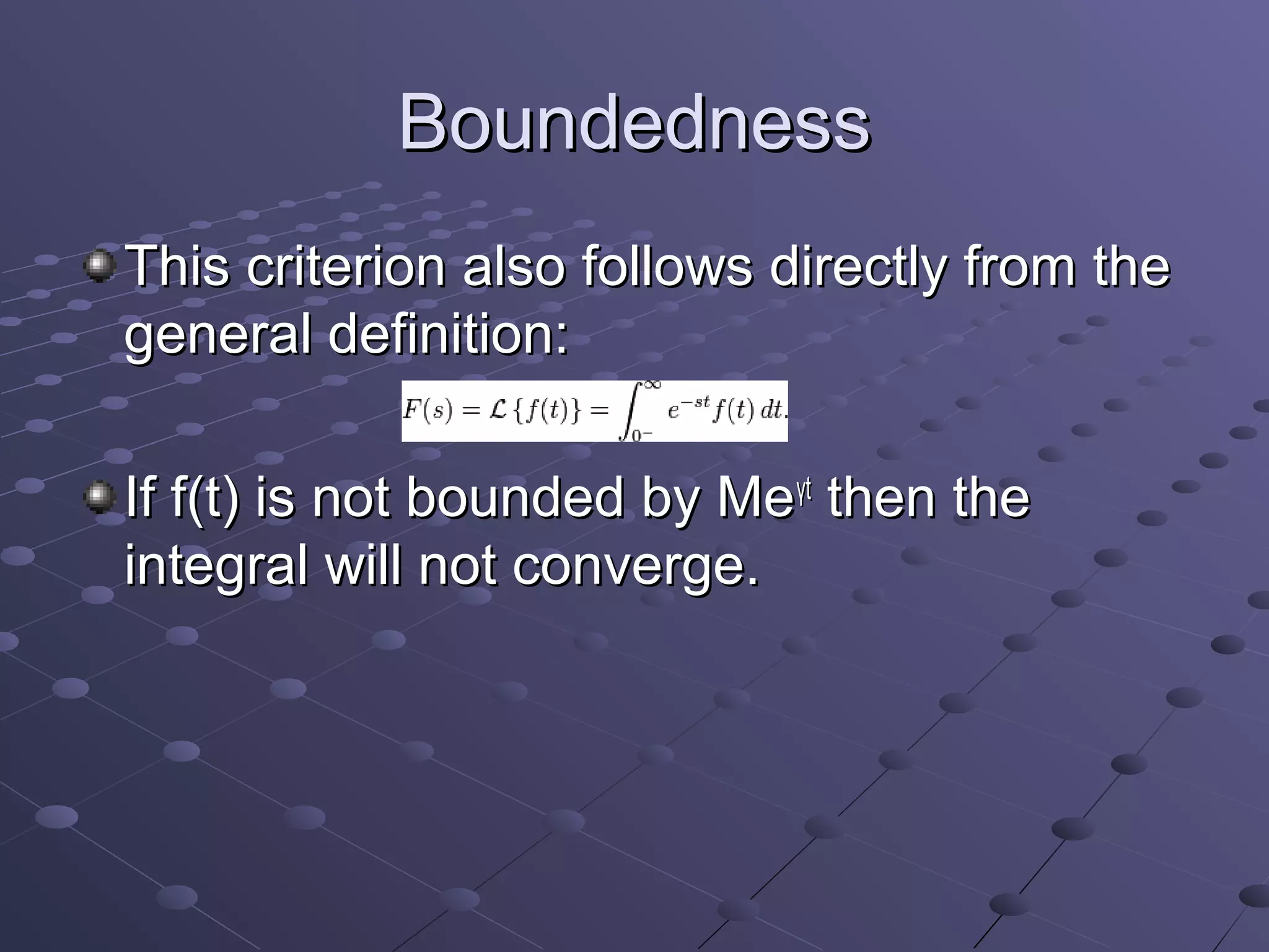 Boundedness
This criterion also follows directly from the
general definition:

If f(t) is not bounded by Meγt then the
integral will not converge.
 