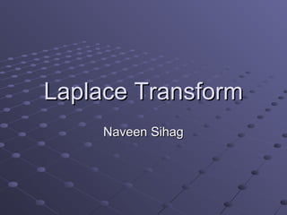 Laplace Transform
     Naveen Sihag
 