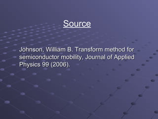 Source

Johnson, William B. Transform method for
semiconductor mobility, Journal of Applied
Physics 99 (2006).
 