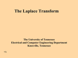 The Laplace Transform
The University of Tennessee
Electrical and Computer Engineering Department
Knoxville, Tennessee
wlg
 