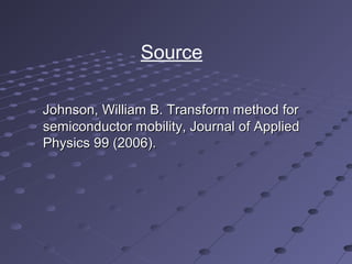 Johnson, William B. Transform method forJohnson, William B. Transform method for
semiconductor mobility, Journal of Appliedsemiconductor mobility, Journal of Applied
Physics 99 (2006).Physics 99 (2006).
Source
 
