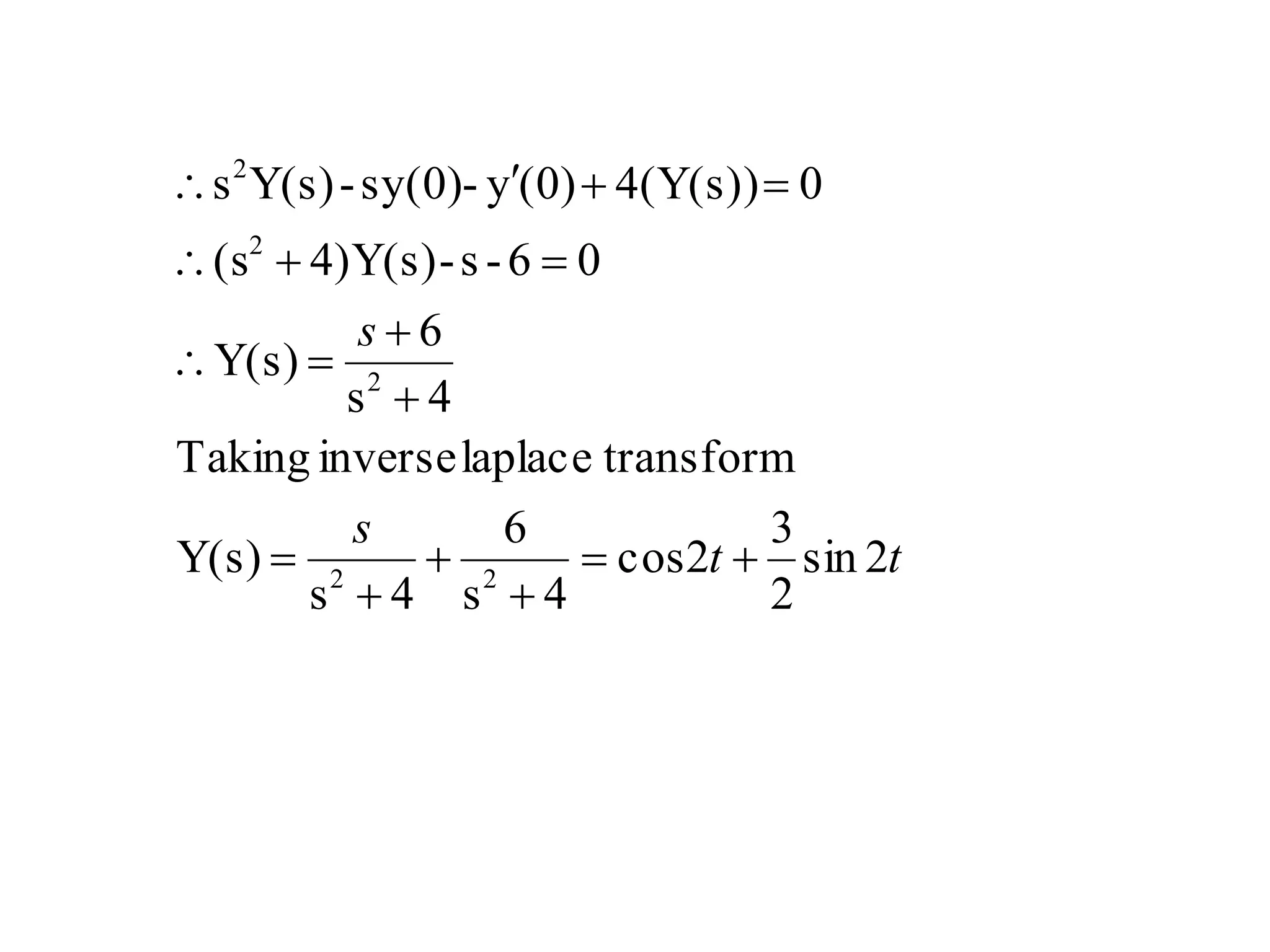 tt
s
s
2sin
2
3
2cos
4s
6
4s
Y(s)
transformlaplaceinverseTaking
4s
6
Y(s)
06-s-4)Y(s)(s
04(Y(s))(0)y-sy(0)-Y(s)s
22
2
2
2










 