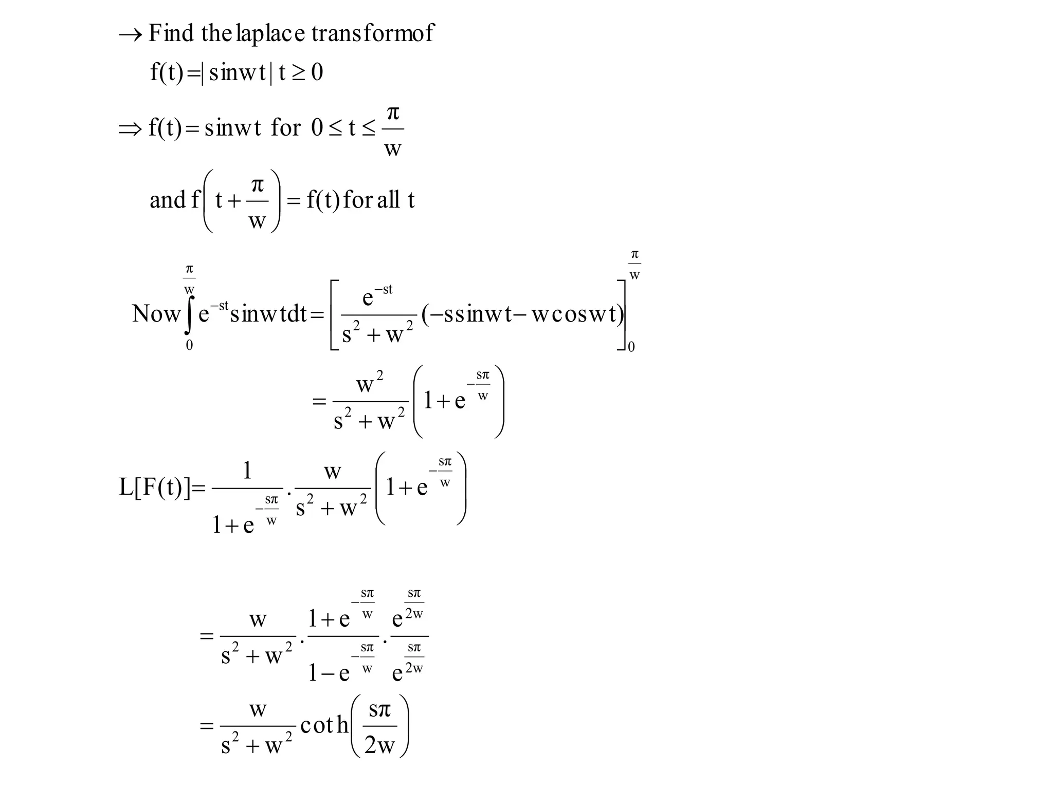 





























































2w
sπ
hcot
ws
w
e
e
.
e1
e1
.
ws
w
e1
ws
w
.
e1
1
L[F(t)]
e1
ws
w
wcoswt)ssinwt(
ws
e
sinwtdteNow
tallforf(t)
w
π
tfand
w
π
t0forsinwtf(t)
0t|sinwt|f(t)
oftransformlaplacetheFind
22
2w
sπ
2w
sπ
w
sπ
w
sπ
22
w
sπ
22
w
sπ
w
sπ
22
2
w
π
0
w
π
0
22
st
st
 