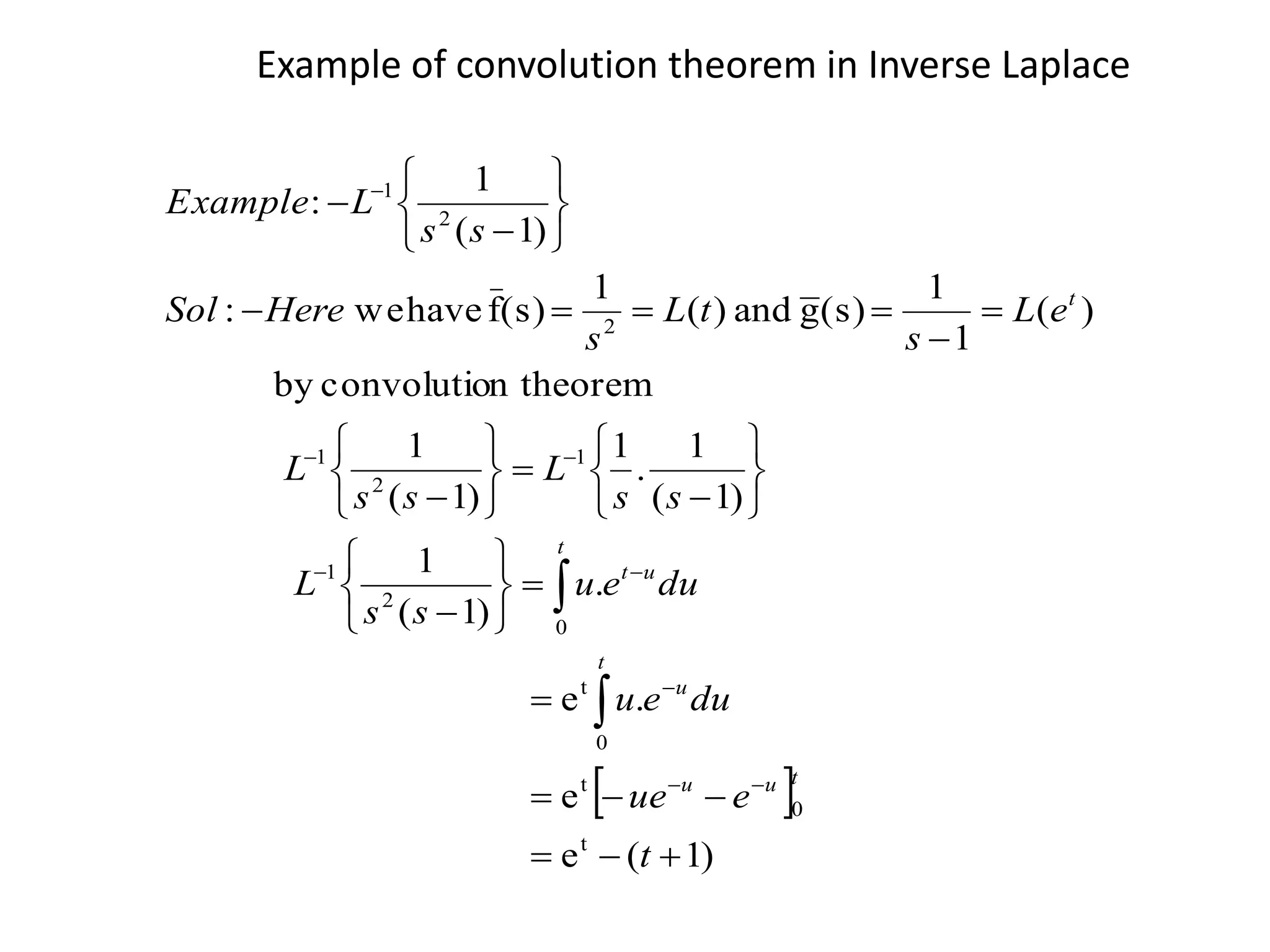 
)1(e
e
.e
.
)1(
1
)1(
1
.
1
)1(
1
n theoremconvolutioby
)(
1
1
(s)gand)(
1
(s)fhavewe:
)1(
1
:
t
0
t
0
t
0
2
1
1
2
1
2
2
1












































t
eue
dueu
dueu
ss
L
ss
L
ss
L
eL
s
tL
s
HereSol
ss
LExample
tuu
t
u
t
ut
t
Example of convolution theorem in Inverse Laplace
 