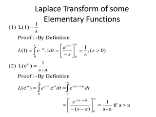 Laplace Transform of some
Elementary Functions
asif
a-s
1
)(
e.)e(
Definition-By:Proof
a-s
1
)L(e(2)
)0(,
s
1
1.)1(
Definition-By:Proof
s
1
L(1)(1)
0
)(
0
)(
0
atat
at
00
























 



as
e
dtedteL
s
s
e
dteL
tas
tasst
st
st
 